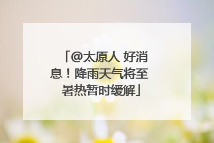 @太原人 好消息！降雨天气将至 暑热暂时缓解